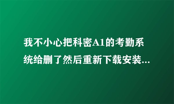 我不小心把科密A1的考勤系统给删了然后重新下载安装的时候那？