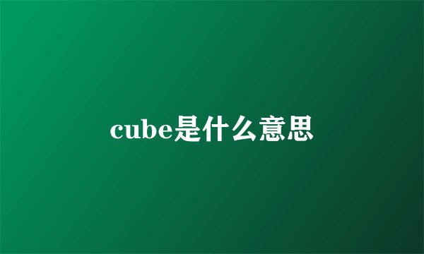 cube是什么意思
