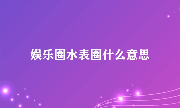 娱乐圈水表圈什么意思