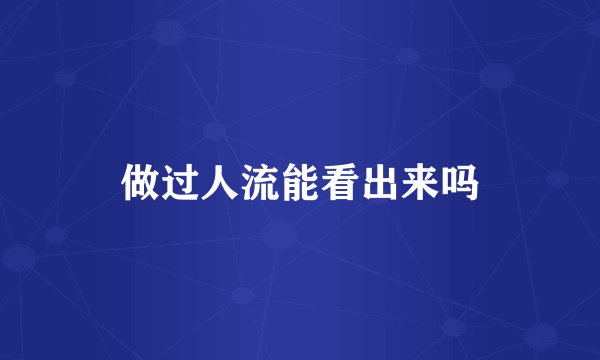 做过人流能看出来吗