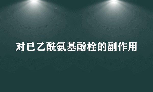对已乙酰氨基酚栓的副作用