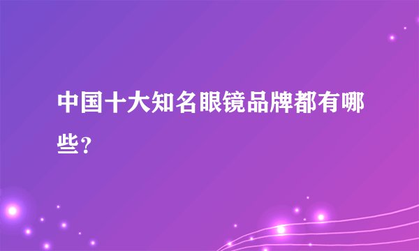中国十大知名眼镜品牌都有哪些？