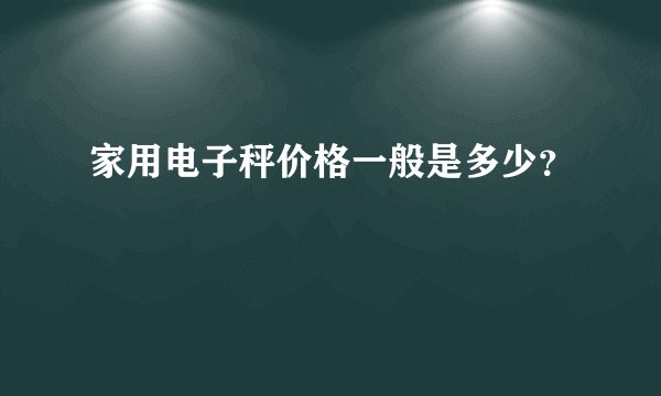 家用电子秤价格一般是多少？
