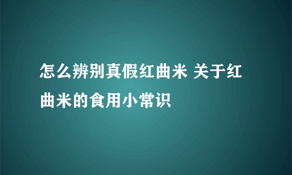 怎么辨别真假红曲米 关于红曲米的食用小常识