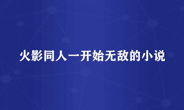 火影同人一开始无敌的小说