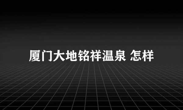 厦门大地铭祥温泉 怎样