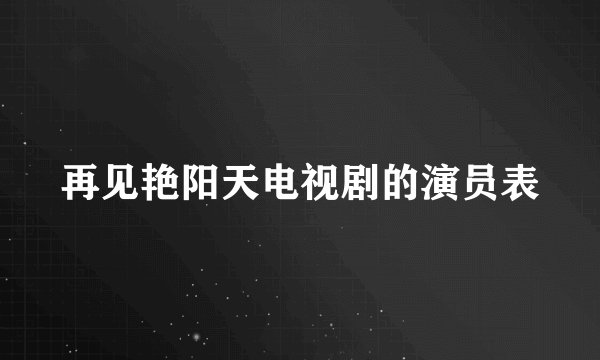 再见艳阳天电视剧的演员表