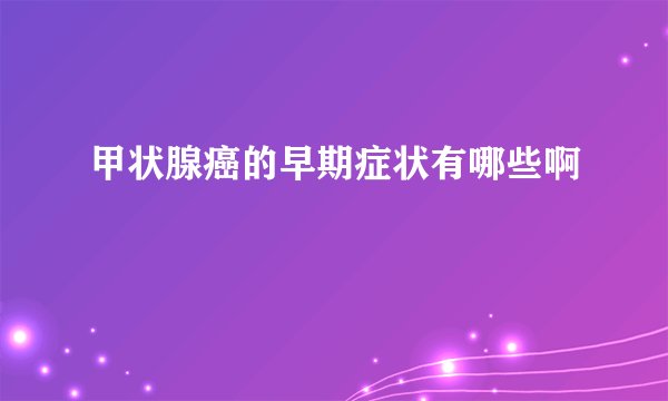 甲状腺癌的早期症状有哪些啊