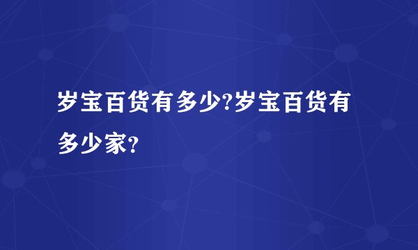 岁宝百货有多少?岁宝百货有多少家？