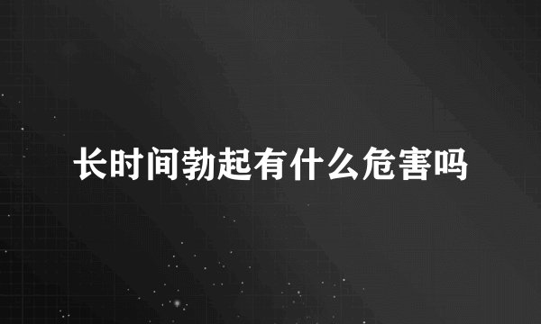 长时间勃起有什么危害吗