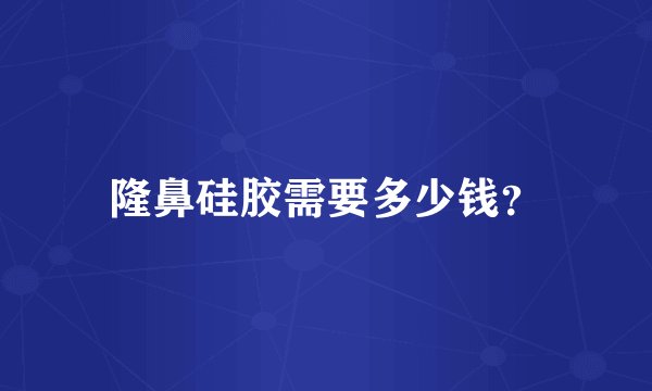 隆鼻硅胶需要多少钱?