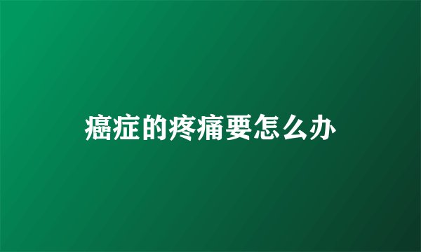癌症的疼痛要怎么办