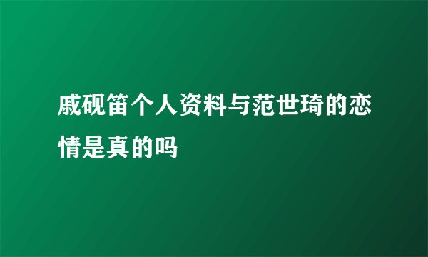 戚砚笛个人资料与范世琦的恋情是真的吗