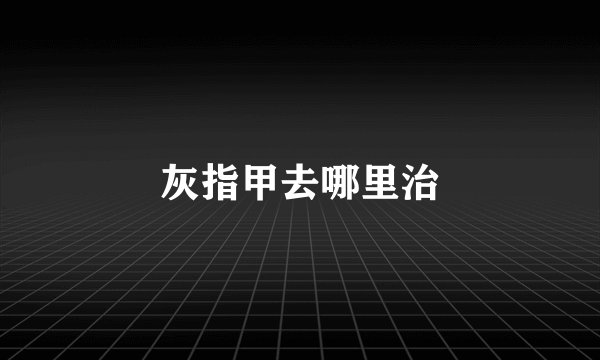 灰指甲去哪里治