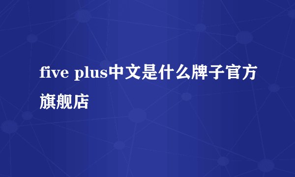 five plus中文是什么牌子官方旗舰店