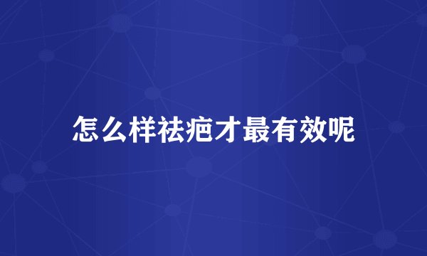 怎么样祛疤才最有效呢