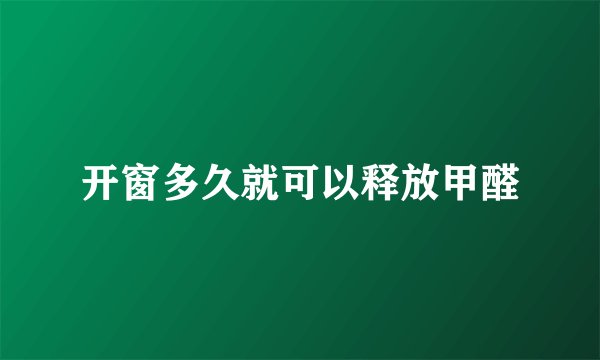 开窗多久就可以释放甲醛