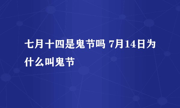 七月十四是鬼节吗 7月14日为什么叫鬼节