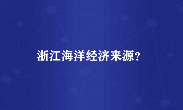 浙江海洋经济来源？