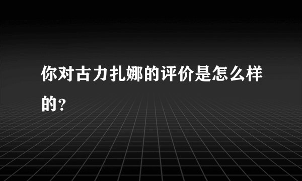 你对古力扎娜的评价是怎么样的？