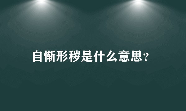 自惭形秽是什么意思？