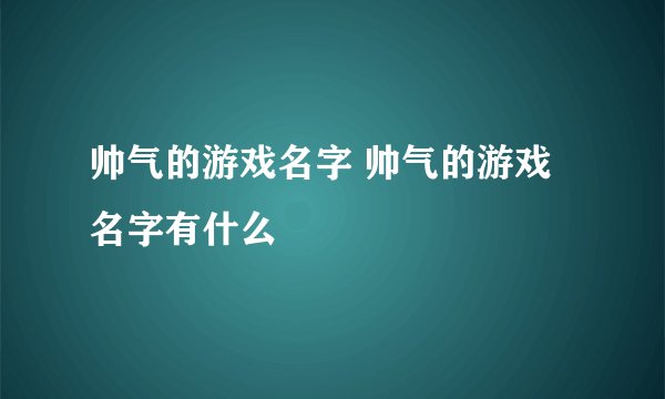 帅气的游戏名字 帅气的游戏名字有什么