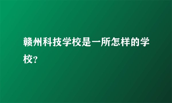 赣州科技学校是一所怎样的学校?