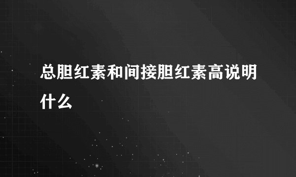 总胆红素和间接胆红素高说明什么