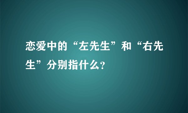 恋爱中的“左先生”和“右先生”分别指什么？