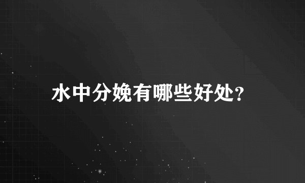 水中分娩有哪些好处？