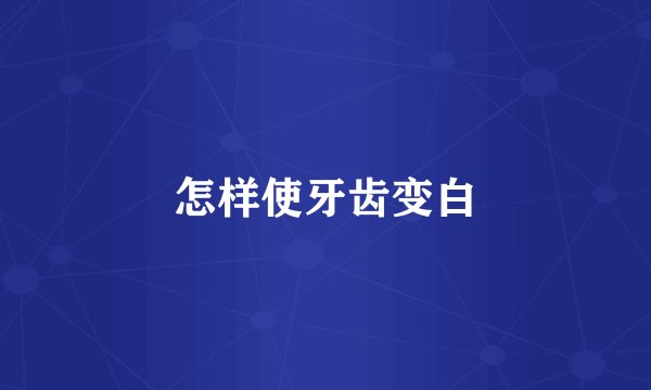 怎样使牙齿变白
