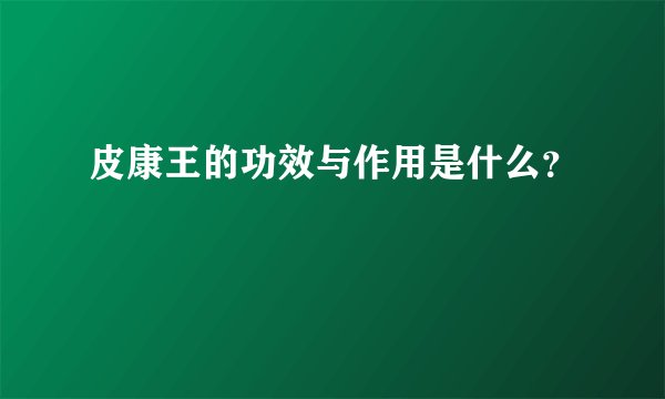 皮康王的功效与作用是什么？