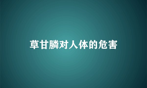 草甘膦对人体的危害