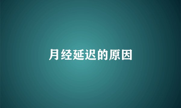 月经延迟的原因
