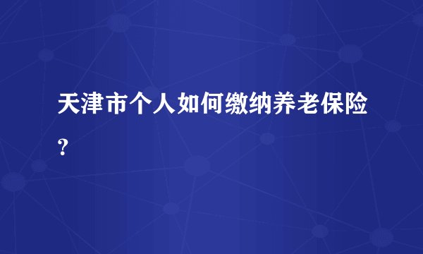 天津市个人如何缴纳养老保险？