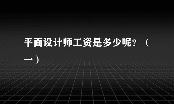 平面设计师工资是多少呢?(一)
