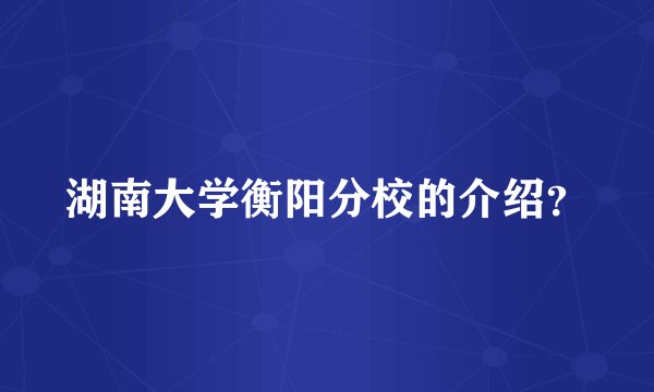 湖南大学衡阳分校的介绍?