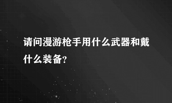 请问漫游枪手用什么武器和戴什么装备？