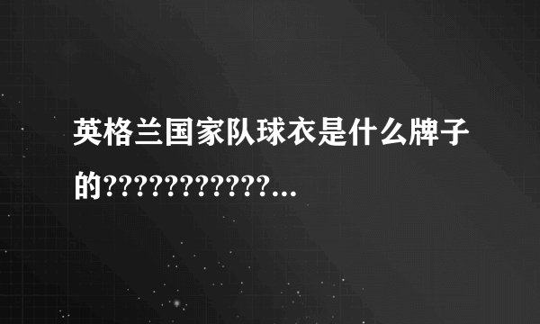 英格兰国家队球衣是什么牌子的???????????????????????????????????????????????????