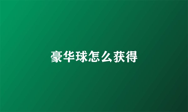 豪华球怎么获得