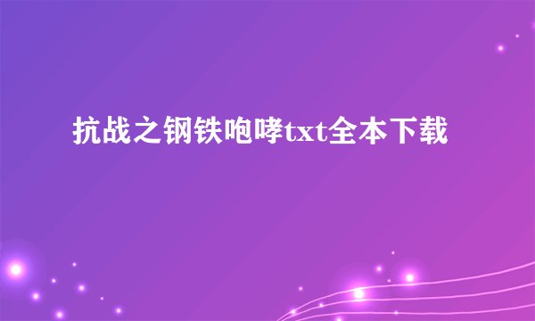 抗战之钢铁咆哮txt全本下载