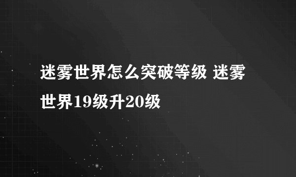 迷雾世界怎么突破等级 迷雾世界19级升20级