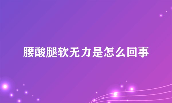 腰酸腿软无力是怎么回事