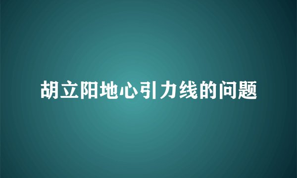 胡立阳地心引力线的问题