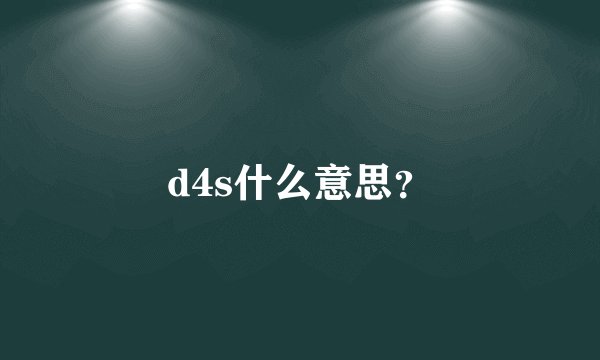 d4s什么意思？