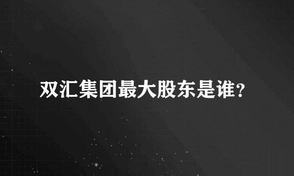 双汇集团最大股东是谁？