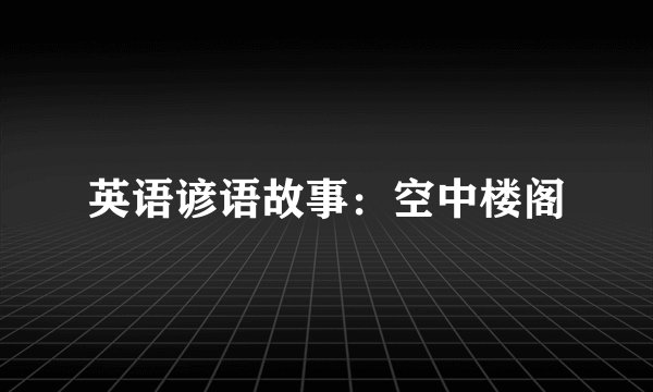 英语谚语故事：空中楼阁