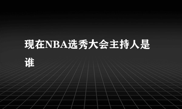 现在NBA选秀大会主持人是谁
