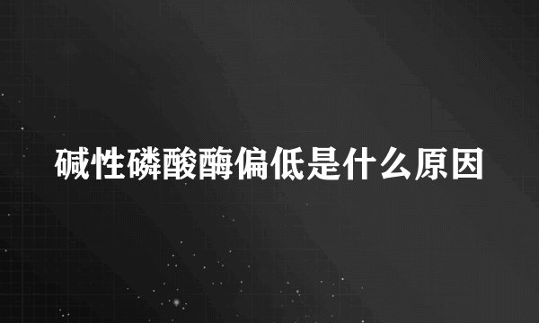 碱性磷酸酶偏低是什么原因
