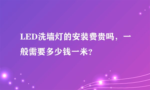 LED洗墙灯的安装费贵吗,一般需要多少钱一米?